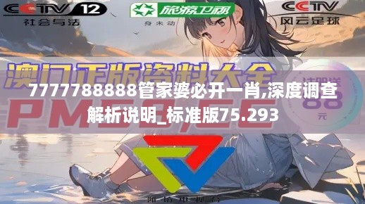 7777788888管家婆必开一肖,深度调查解析说明_标准版75.293