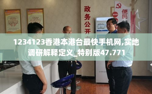 1234123香港本港台最快手机网,实地调研解释定义_特别版47.771