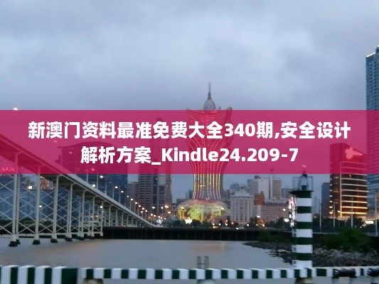 新澳门资料最准免费大全340期,安全设计解析方案_Kindle24.209-7