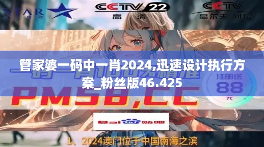 管家婆一码中一肖2024,迅速设计执行方案_粉丝版46.425