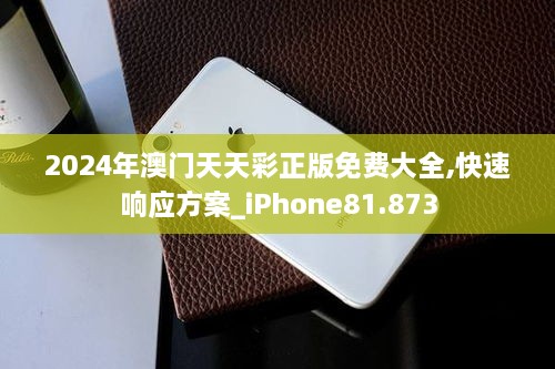 2024年澳门天天彩正版免费大全,快速响应方案_iPhone81.873