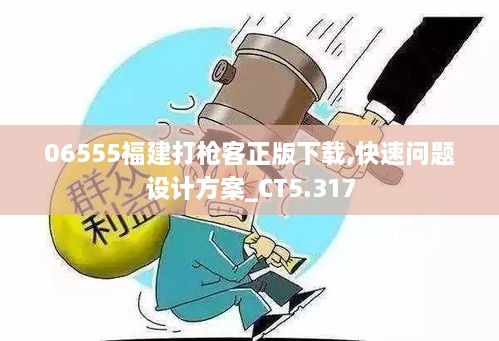 06555福建打枪客正版下载,快速问题设计方案_CT5.317