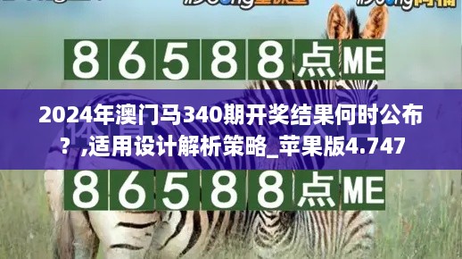 2024年澳门马340期开奖结果何时公布？,适用设计解析策略_苹果版4.747