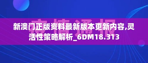 新澳门正版资料最新版本更新内容,灵活性策略解析_6DM18.313