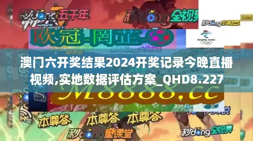 澳门六开奖结果2024开奖记录今晚直播视频,实地数据评估方案_QHD8.227