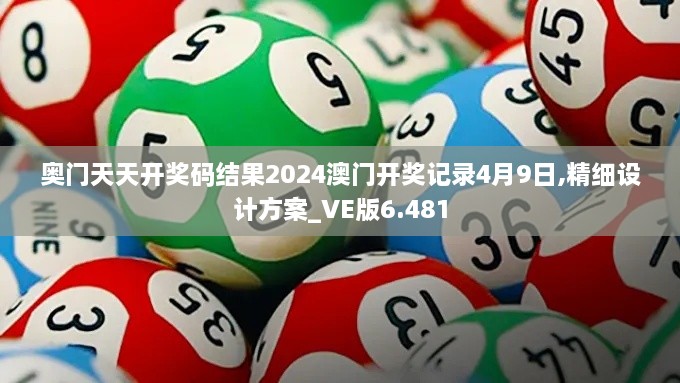 奥门天天开奖码结果2024澳门开奖记录4月9日,精细设计方案_VE版6.481