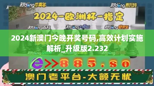 2024新澳门今晚开奖号码,高效计划实施解析_升级版2.232