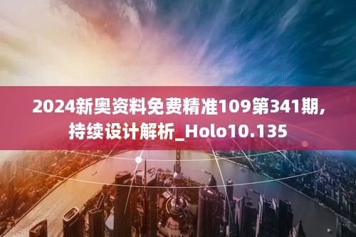 2024新奥资料免费精准109第341期,持续设计解析_Holo10.135