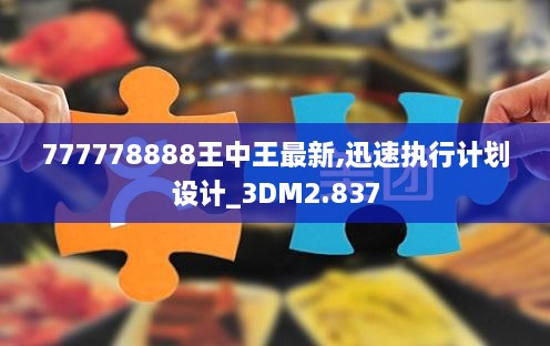 777778888王中王最新,迅速执行计划设计_3DM2.837