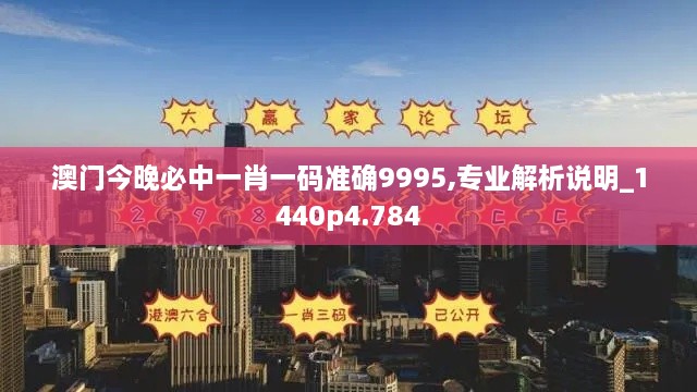 澳门今晚必中一肖一码准确9995,专业解析说明_1440p4.784