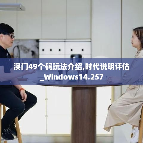 澳门49个码玩法介绍,时代说明评估_Windows14.257