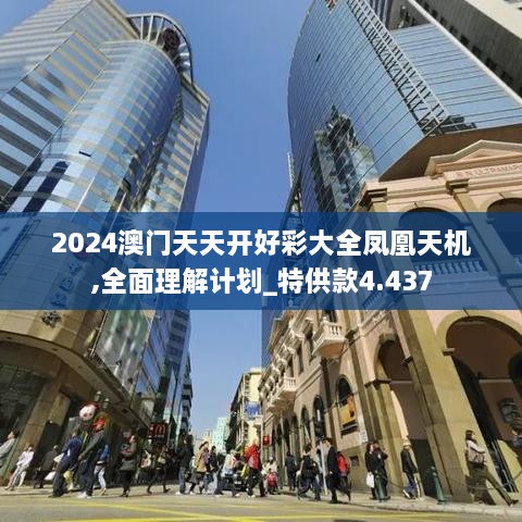 2024澳门天天开好彩大全凤凰天机,全面理解计划_特供款4.437