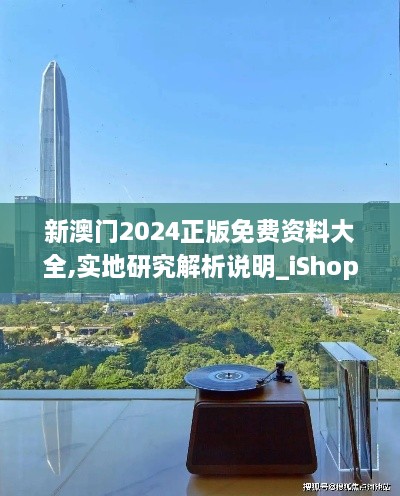 新澳门2024正版免费资料大全,实地研究解析说明_iShop10.784