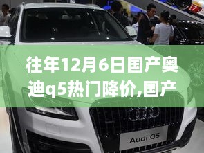 国产奥迪Q5历年12月6日降价背后的秘密，特性、体验、竞品对比与用户洞察分析