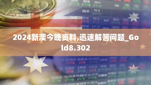 2024新澳今晚资料,迅速解答问题_Gold8.302