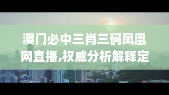 澳门必中三肖三码凤凰网直播,权威分析解释定义_桌面版5.188