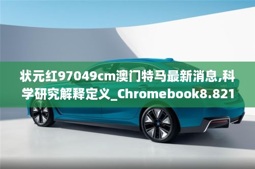 状元红97049cm澳门特马最新消息,科学研究解释定义_Chromebook8.821