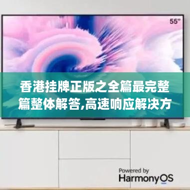 香港挂牌正版之全篇最完整篇整体解答,高速响应解决方案_Harmony8.100