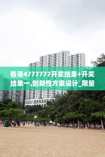 香港4777777开奖结果+开奖结果一,创新性方案设计_限量款8.966