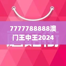 7777788888澳门王中王2024年343期,具体操作步骤指导_增强版5.579