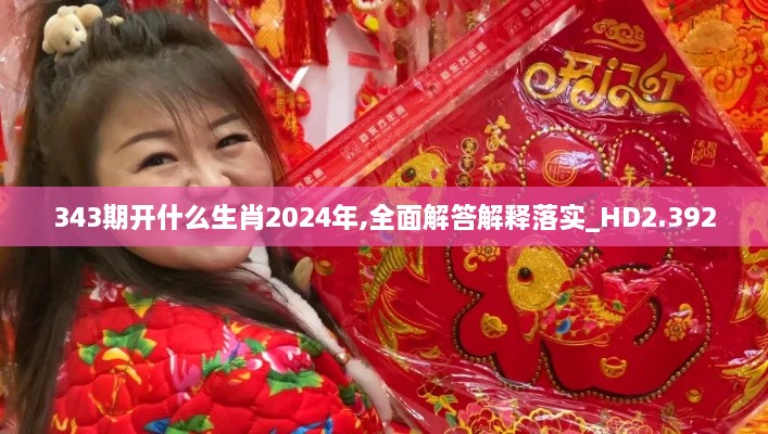 343期开什么生肖2024年,全面解答解释落实_HD2.392