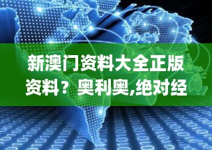 新澳门资料大全正版资料？奥利奥,绝对经典解释落实_CT3.234