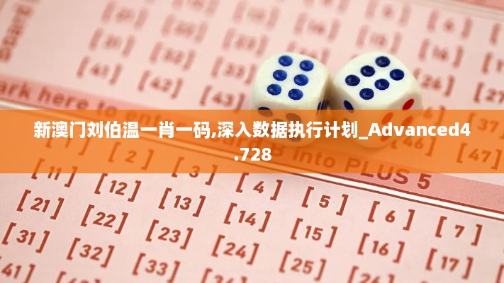 新澳门刘伯温一肖一码,深入数据执行计划_Advanced4.728