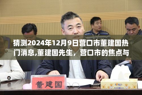 营口市董建国热门消息揭秘，未来展望与焦点人物董建国先生