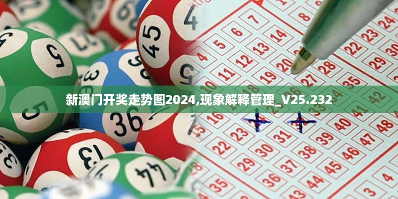 新澳门开奖走势图2024,现象解释管理_V25.232