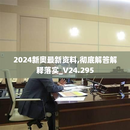 2024新奥最新资料,彻底解答解释落实_V24.295