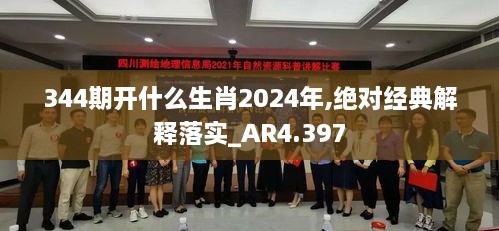 344期开什么生肖2024年,绝对经典解释落实_AR4.397