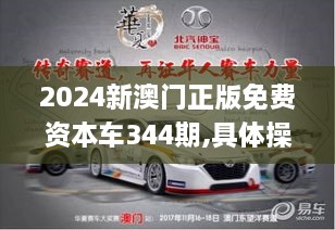 2024新澳门正版免费资本车344期,具体操作步骤指导_NE版8.310