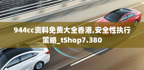 944cc资料免费大全香港,安全性执行策略_tShop7.380