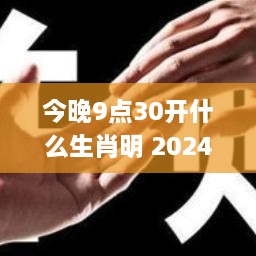 今晚9点30开什么生肖明 2024,迅速响应问题解决_静态版2.477