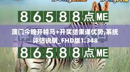 澳门今晚开特马+开奖结果课优势,系统评估说明_FHD版1.348