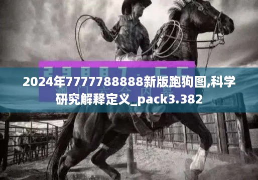 2024年7777788888新版跑狗图,科学研究解释定义_pack3.382