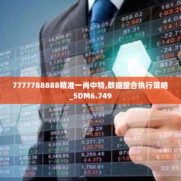 7777788888精准一肖中特,数据整合执行策略_5DM6.749