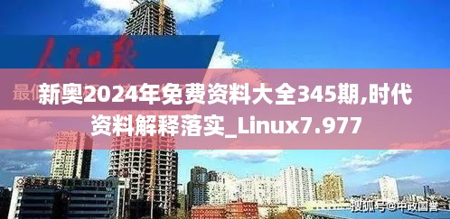 新奥2024年免费资料大全345期,时代资料解释落实_Linux7.977