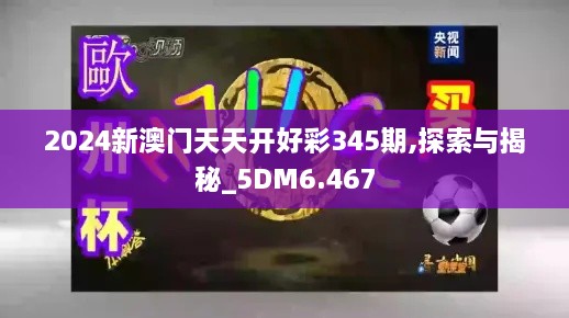 2024新澳门天天开好彩345期,探索与揭秘_5DM6.467