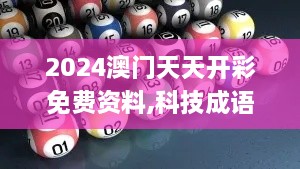 2024澳门天天开彩免费资料,科技成语解析说明_特供版10.560