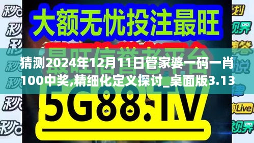 猜测2024年12月11日管家婆一码一肖100中奖,精细化定义探讨_桌面版3.138