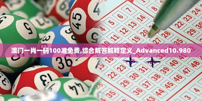 澳门一肖一码100准免费,综合解答解释定义_Advanced10.980