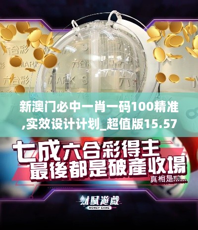 新澳门必中一肖一码100精准,实效设计计划_超值版15.577