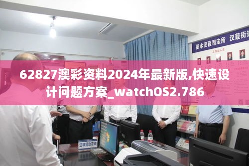 62827澳彩资料2024年最新版,快速设计问题方案_watchOS2.786