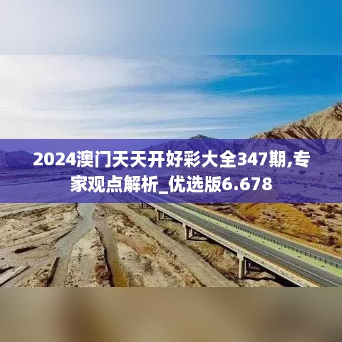 2024澳门天天开好彩大全347期,专家观点解析_优选版6.678