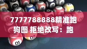 7777788888精准跑狗图 拒绝改写：跑狗图的不变魅力