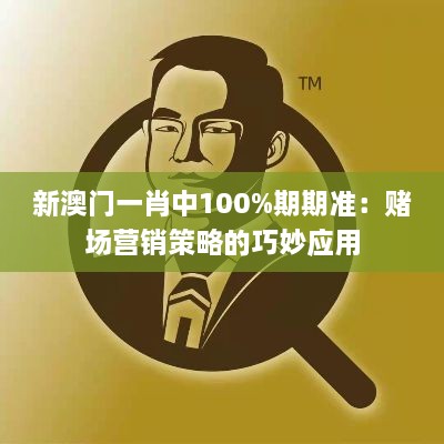 新澳门一肖中100%期期准：赌场营销策略的巧妙应用