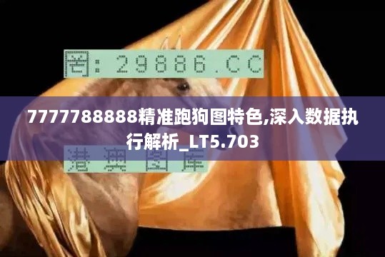 7777788888精准跑狗图特色,深入数据执行解析_LT5.703