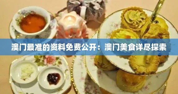 澳门最准的资料免费公开：澳门美食详尽探索