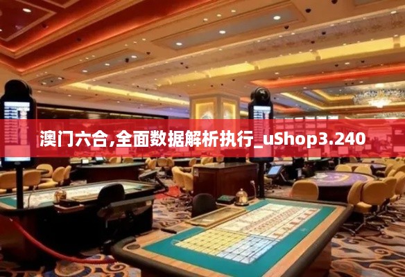 澳门六合,全面数据解析执行_uShop3.240